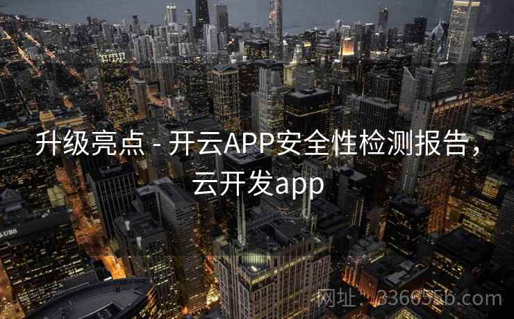 升级亮点 - 开云APP安全性检测报告，云开发app