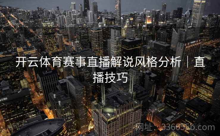 开云体育赛事直播解说风格分析｜直播技巧