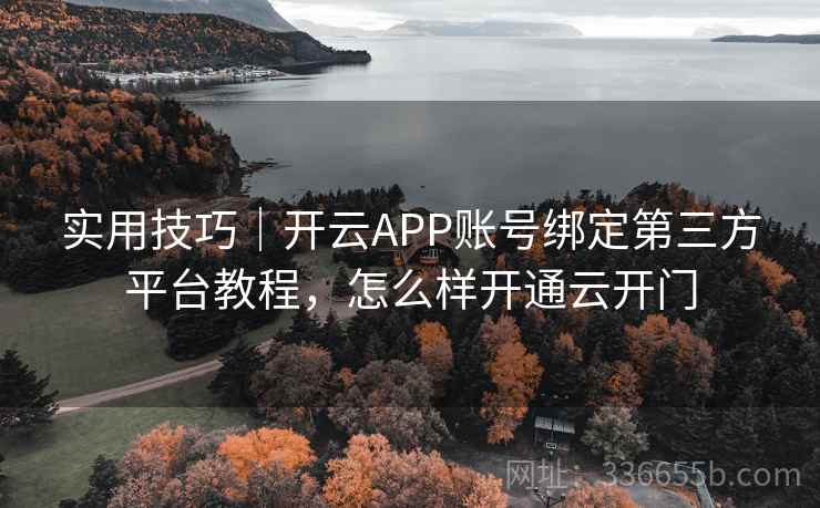 实用技巧｜开云APP账号绑定第三方平台教程，怎么样开通云开门