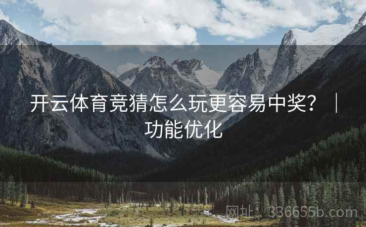 开云体育竞猜怎么玩更容易中奖？｜功能优化