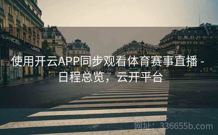 使用开云APP同步观看体育赛事直播 - 日程总览，云开平台