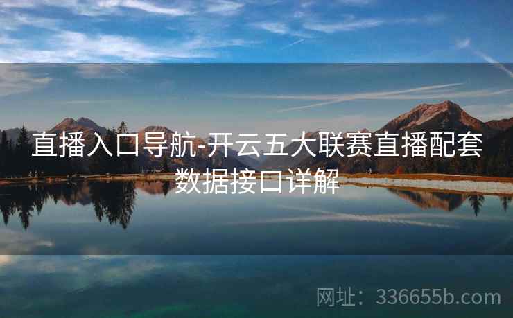 直播入口导航-开云五大联赛直播配套数据接口详解