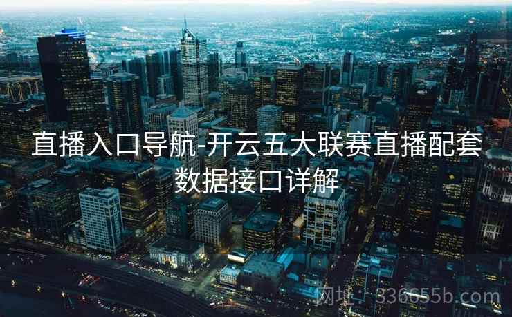 直播入口导航-开云五大联赛直播配套数据接口详解