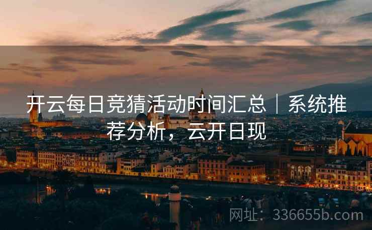 开云每日竞猜活动时间汇总｜系统推荐分析，云开日现