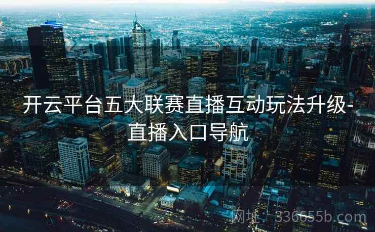 开云平台五大联赛直播互动玩法升级-直播入口导航
