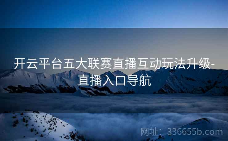 开云平台五大联赛直播互动玩法升级-直播入口导航