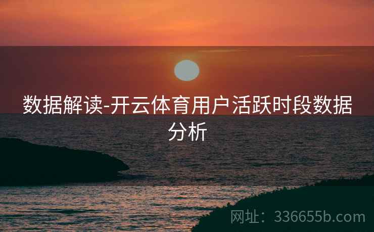 数据解读-开云体育用户活跃时段数据分析
