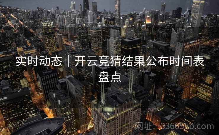 实时动态｜开云竞猜结果公布时间表盘点