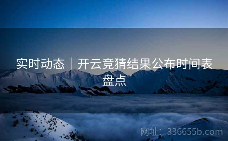 实时动态｜开云竞猜结果公布时间表盘点
