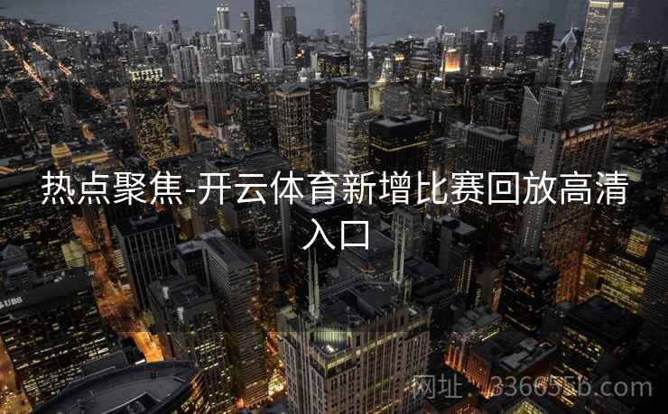 热点聚焦-开云体育新增比赛回放高清入口