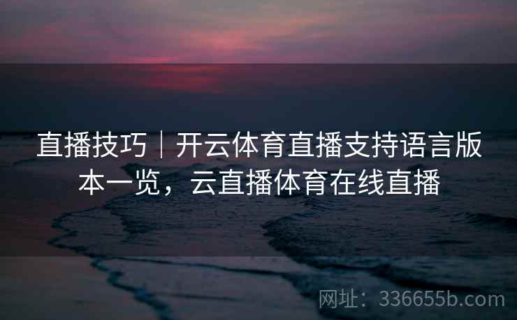 直播技巧｜开云体育直播支持语言版本一览，云直播体育在线直播