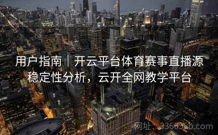 用户指南｜开云平台体育赛事直播源稳定性分析，云开全网教学平台