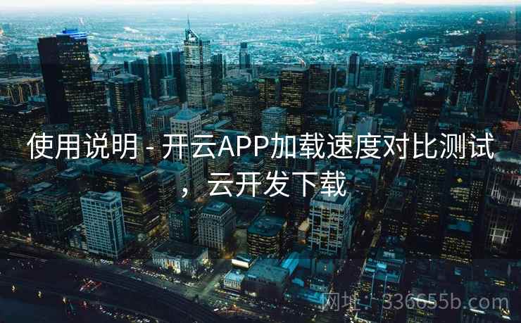 使用说明 - 开云APP加载速度对比测试，云开发下载