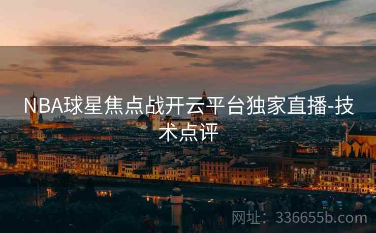 NBA球星焦点战开云平台独家直播-技术点评