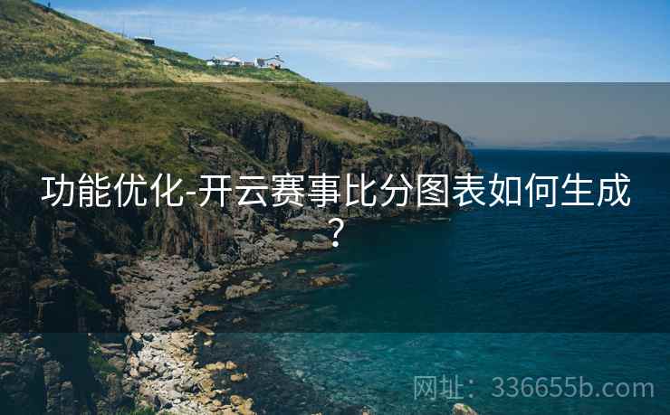 功能优化-开云赛事比分图表如何生成？