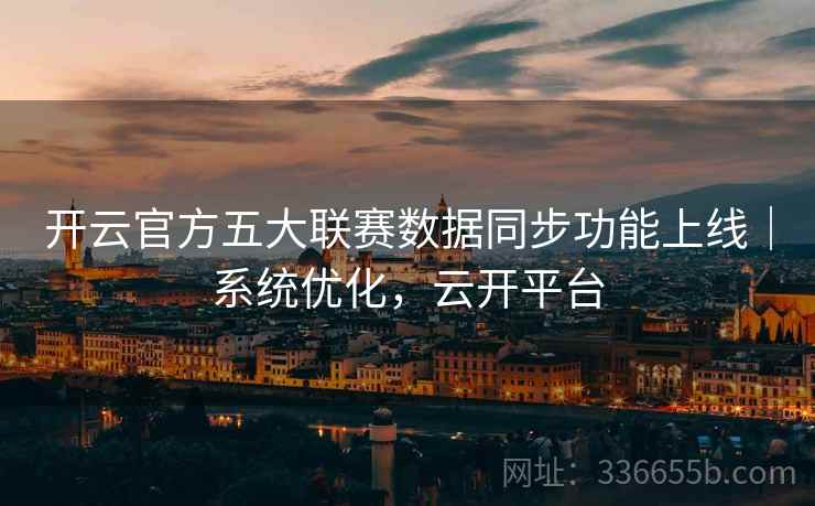 开云官方五大联赛数据同步功能上线｜系统优化，云开平台