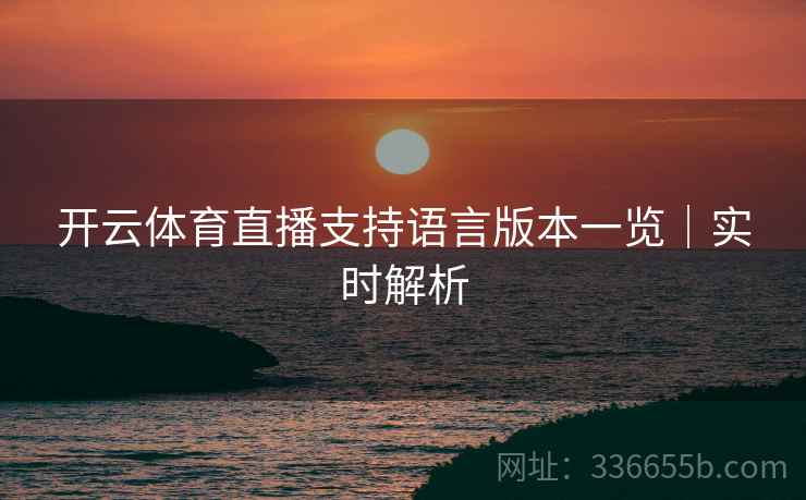 开云体育直播支持语言版本一览｜实时解析