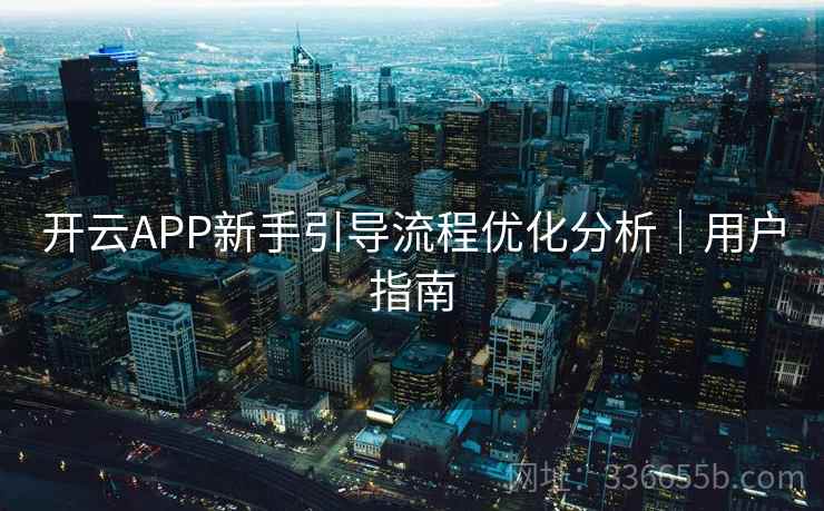 开云APP新手引导流程优化分析｜用户指南
