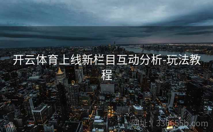 开云体育上线新栏目互动分析-玩法教程