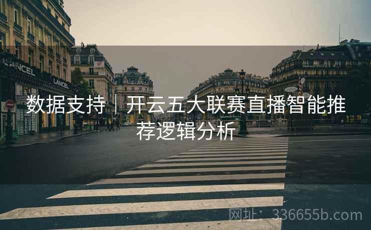 数据支持｜开云五大联赛直播智能推荐逻辑分析