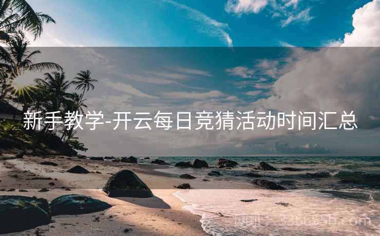 新手教学-开云每日竞猜活动时间汇总