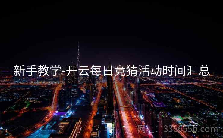 新手教学-开云每日竞猜活动时间汇总