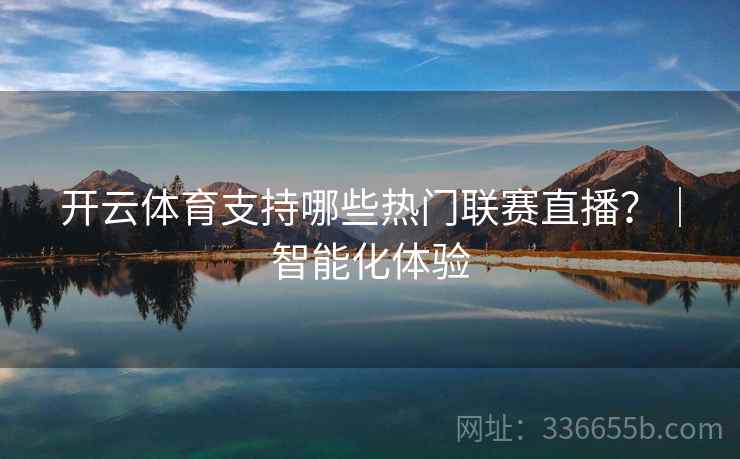 开云体育支持哪些热门联赛直播？｜智能化体验  第1张