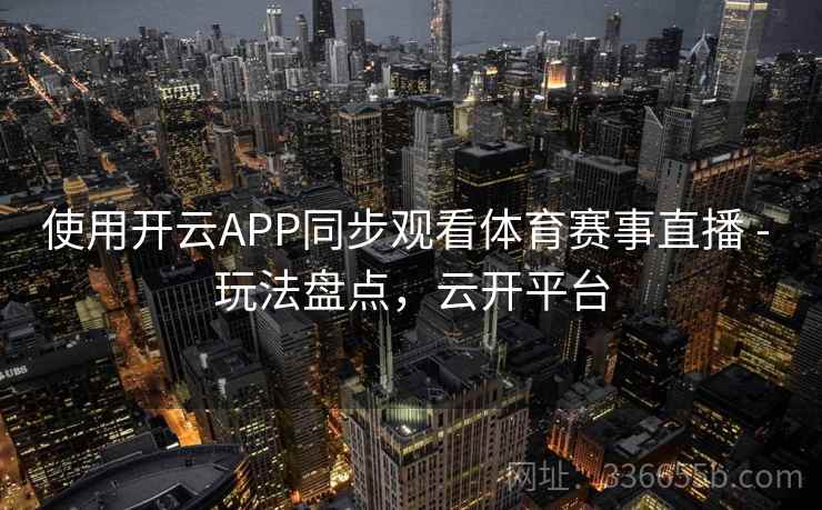 使用开云APP同步观看体育赛事直播 - 玩法盘点，云开平台  第2张