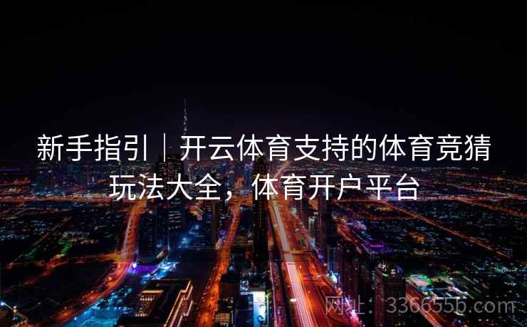 新手指引｜开云体育支持的体育竞猜玩法大全，体育开户平台  第2张