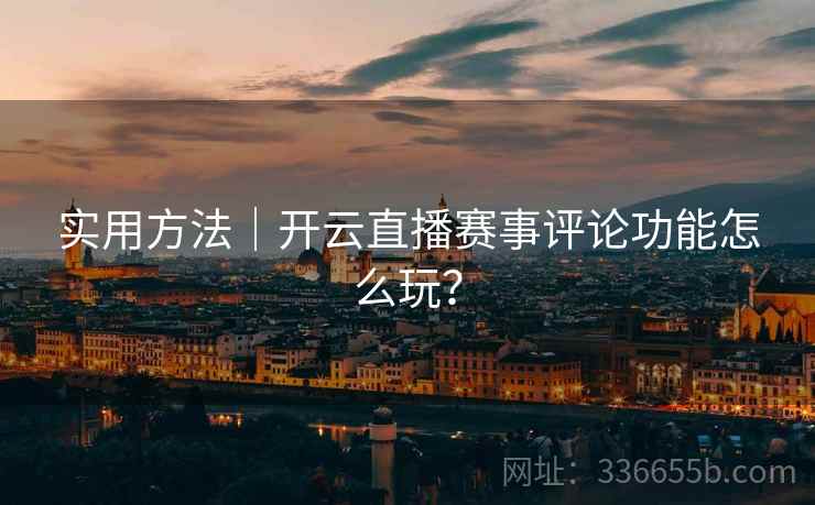 实用方法｜开云直播赛事评论功能怎么玩？