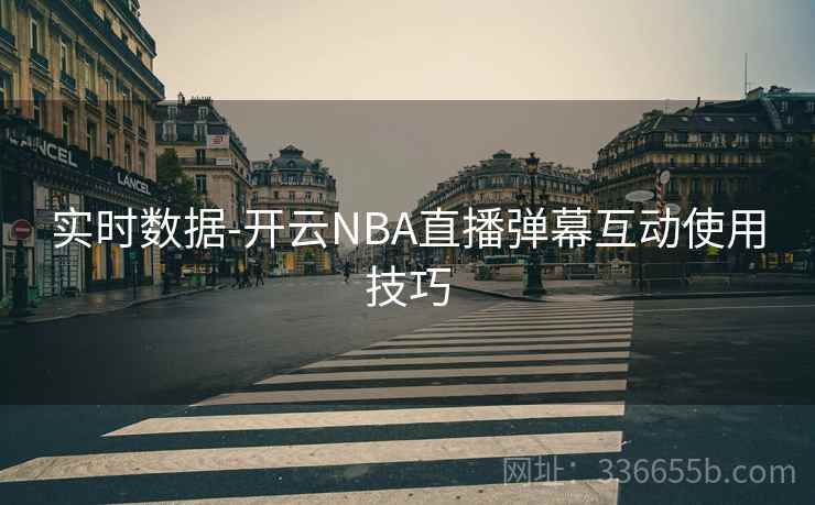 实时数据-开云NBA直播弹幕互动使用技巧  第2张
