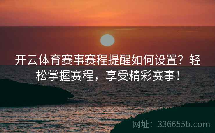开云体育赛事赛程提醒如何设置？轻松掌握赛程，享受精彩赛事！  第2张