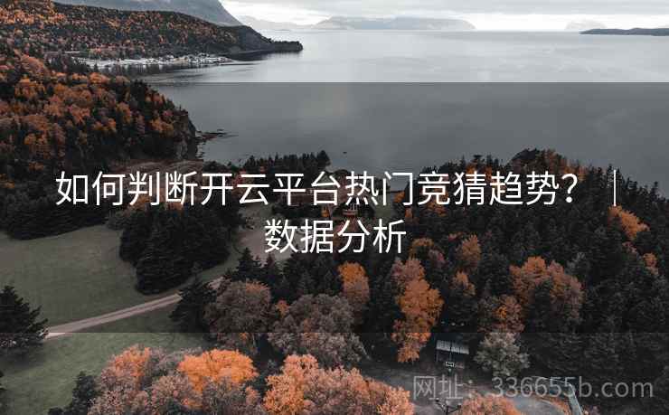 如何判断开云平台热门竞猜趋势？｜数据分析  第2张
